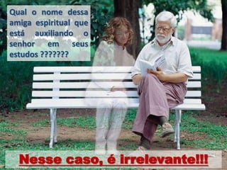 Qual o nome dessa
amiga espiritual que
está auxiliando o
senhor em seus
estudos ???????




  Nesse caso, é irrelevante!!!
 