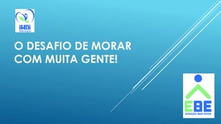 O DESAFIO DE MORAR
COM MUITA GENTE!
 