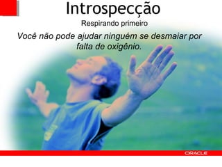 Introspecção Respirando primeiro Você não pode ajudar ninguém se desmaiar por falta de oxigênio. 