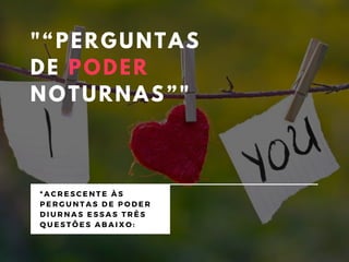 "“PERGUNTAS
DE PODER
NOTURNAS”"
* A C R E S C E N T E À S
P E R G U N T A S D E P O D E R
D I U R N A S E S S A S T R Ê S
Q U E S T Õ E S A B A I X O :
 