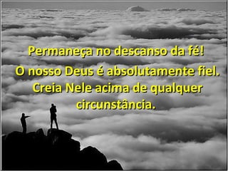 Permaneça no descanso da fé!
O nosso Deus é absolutamente fiel.
   Creia Nele acima de qualquer
          circunstância.
 