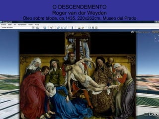 O DESCENDEMENTO Roger van der Weyden Óleo sobre táboa, ca.1435. 220x262cm. Museo del Prado 