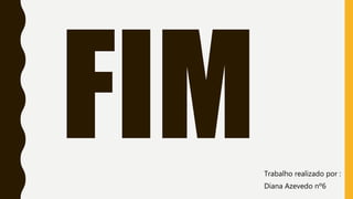 Trabalho realizado por :
Diana Azevedo nº6
 