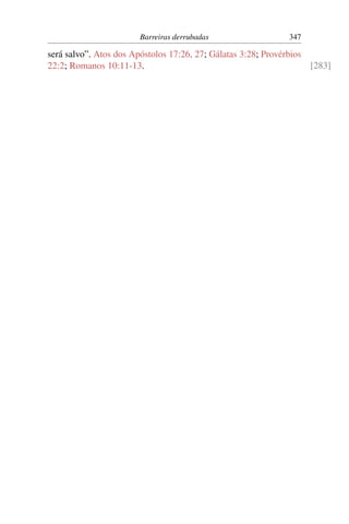 Barreiras derrubadas 347
será salvo”. Atos dos Apóstolos 17:26, 27; Gálatas 3:28; Provérbios
22:2; Romanos 10:11-13. [283]
 
