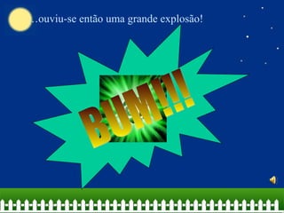 …ouviu-se então uma grande explosão!
 