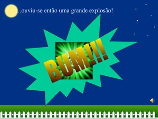 … ouviu-se então uma grande explosão! BUM!!! 