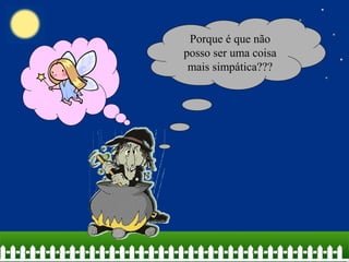 Porque é que não
posso ser uma coisa
 mais simpática???
 