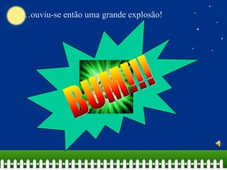 …ouviu-se então uma grande explosão!

 