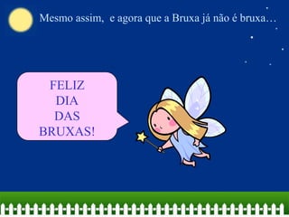 Mesmo assim, e agora que a Bruxa já não é bruxa…

FELIZ
DIA
DAS
BRUXAS!

 