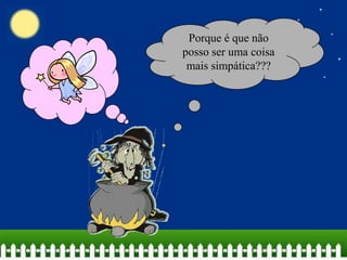 Porque é que não
posso ser uma coisa
mais simpática???

 