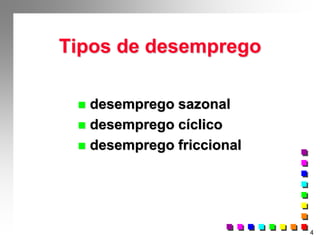 4
Tipos de desemprego
 desemprego sazonal
 desemprego cíclico
 desemprego friccional
 