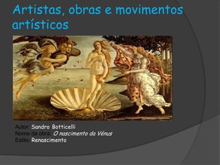 Artistas, obras e movimentos
artísticos
Autor: Sandro Botticelli
Nome da obra: O nascimento da Vénus
Estilo: Renascimento
 