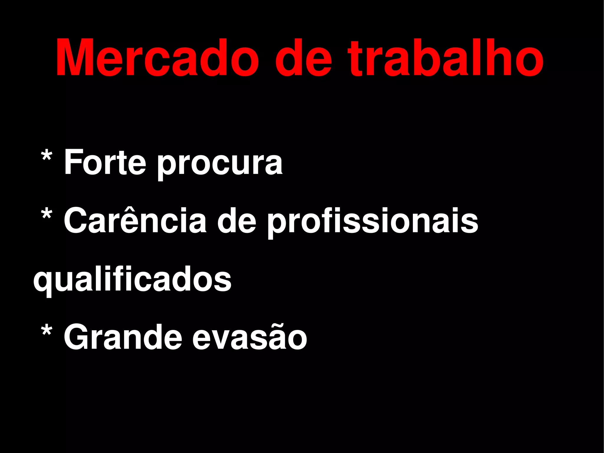 Mercado de trabalho
    * Forte procura
    * Carência de profissionais
qualificados
    * Grande evasão

                       
 