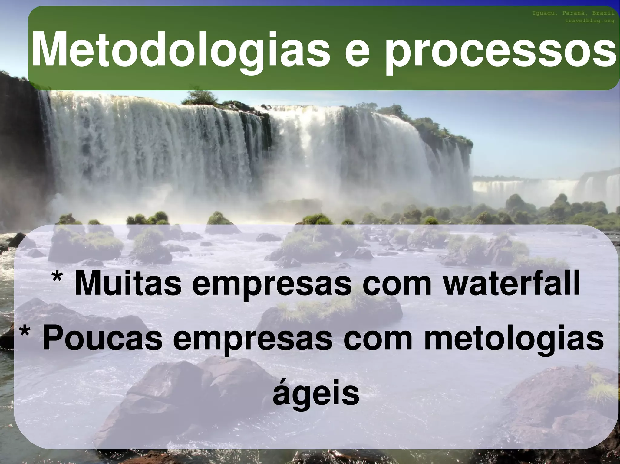 Metodologias e processos



    * Muitas empresas com waterfall
* Poucas empresas com metologias
                ágeis
                    
 