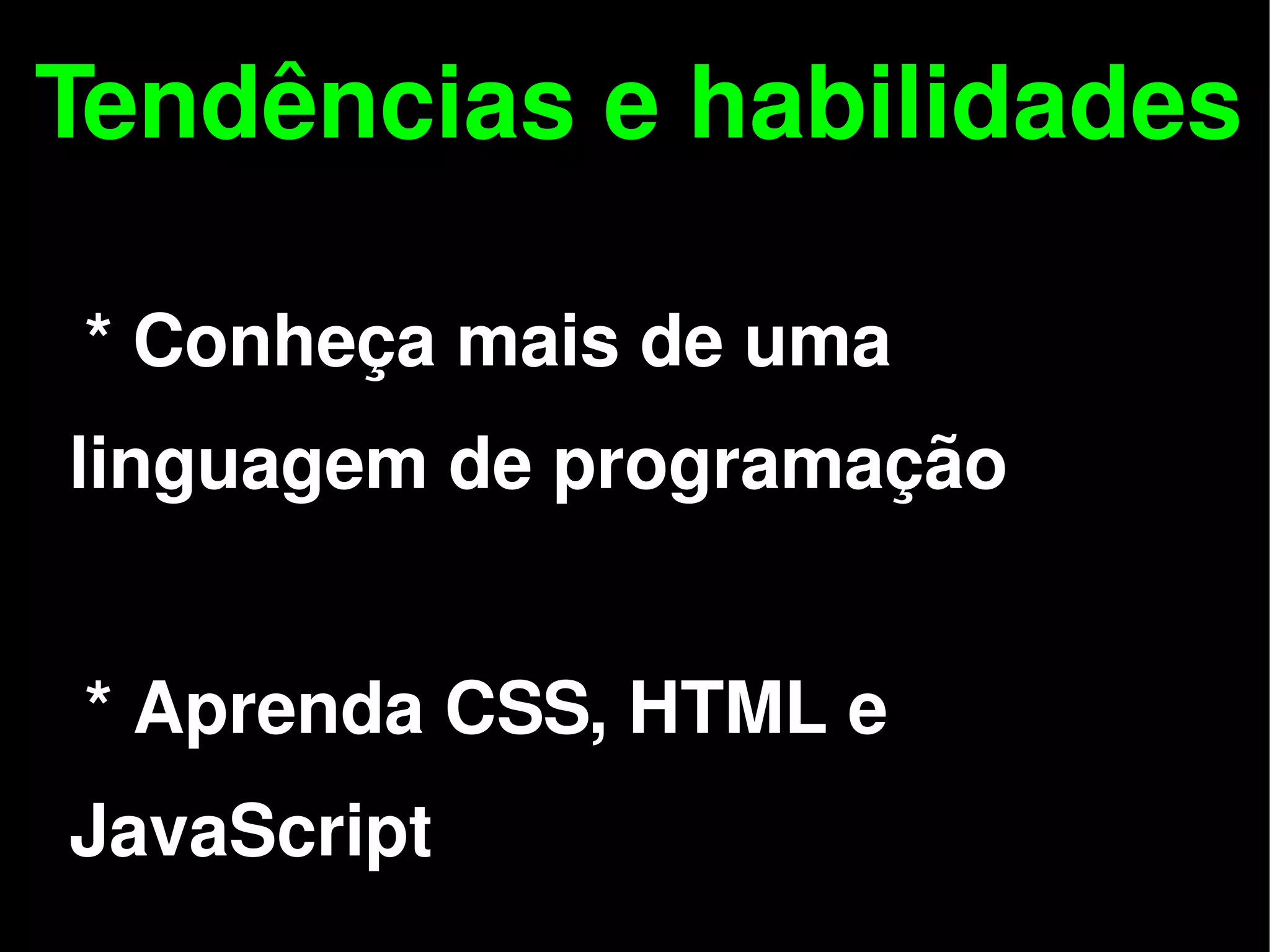 Tendências e habilidades

    * Conheça mais de uma
 linguagem de programação


    * Aprenda CSS, HTML e

 
 JavaScript        
 