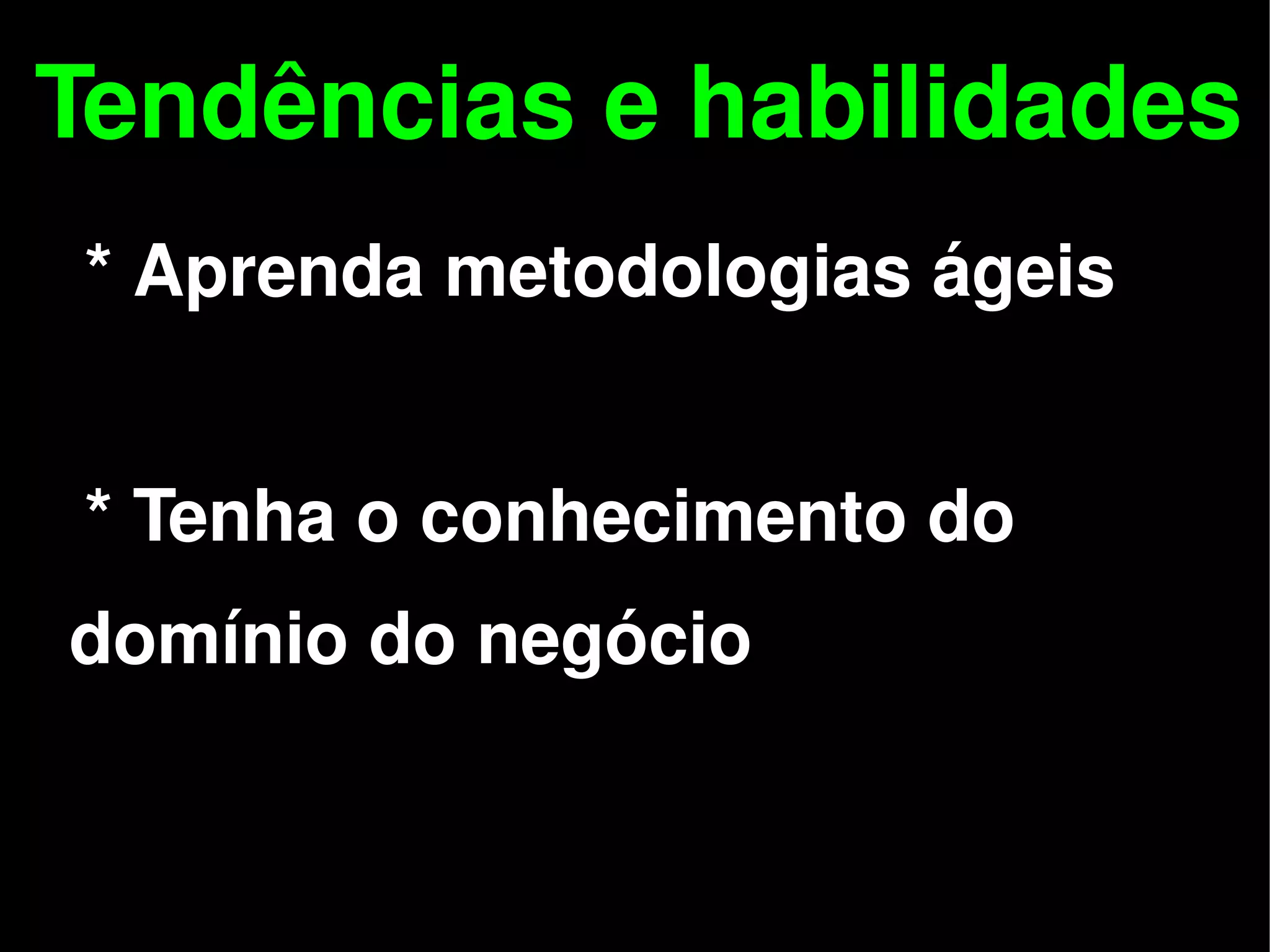 Tendências e habilidades
    * Aprenda metodologias ágeis


    * Tenha o conhecimento do
 domínio do negócio


                   
 