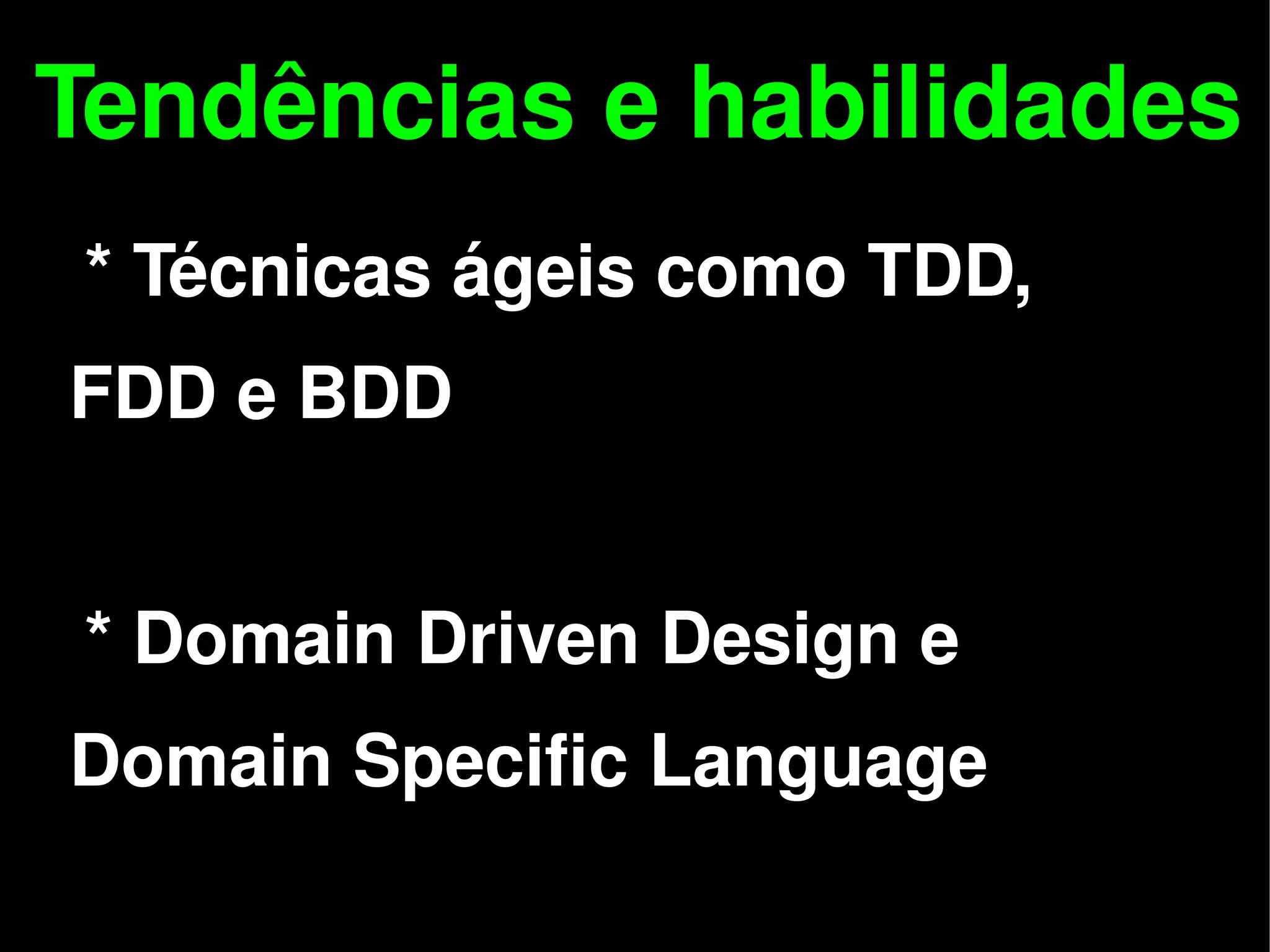 Tendências e habilidades
    * Técnicas ágeis como TDD,
 FDD e BDD


    * Domain Driven Design e
 Domain Specific Language
                    
 
