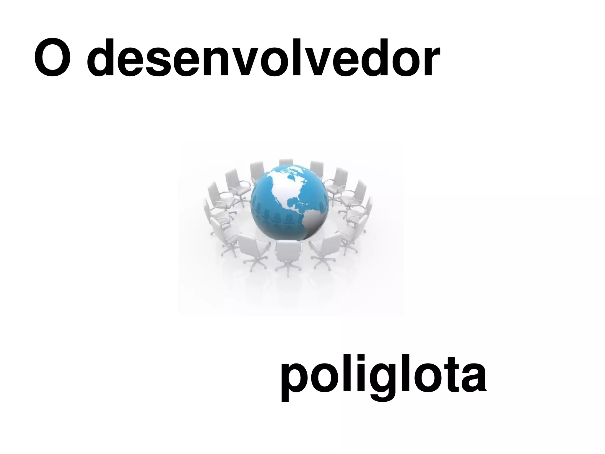 O desenvolvedor




         poliglota
          
 
