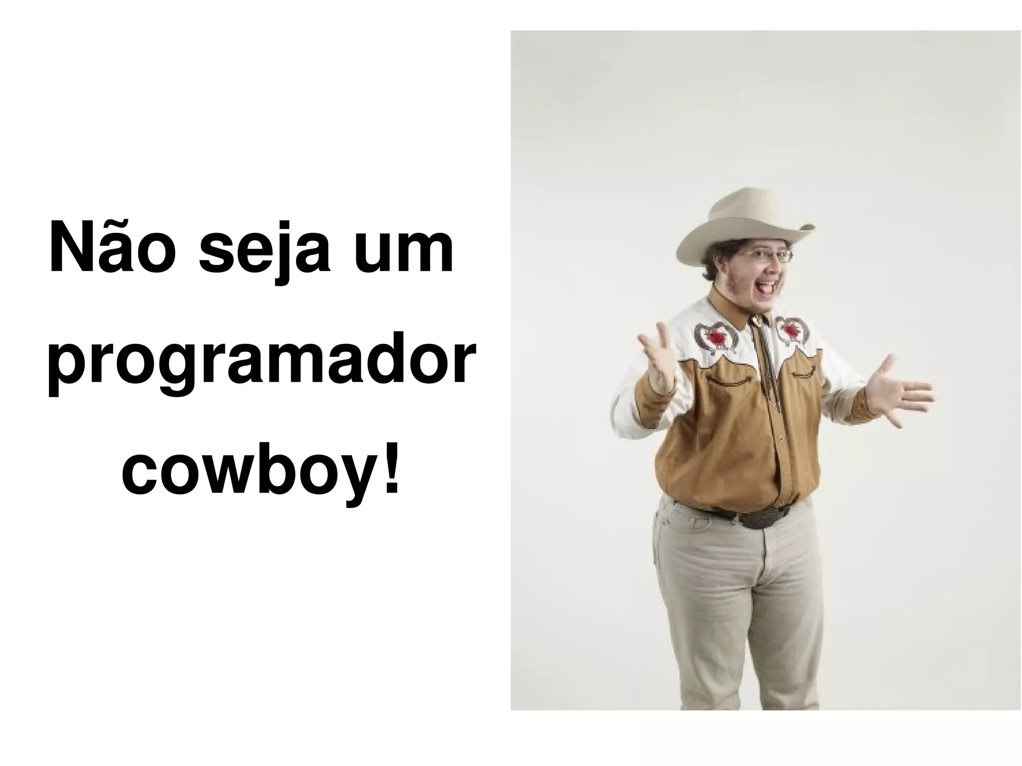 Não seja um
programador
    cowboy!


               
 