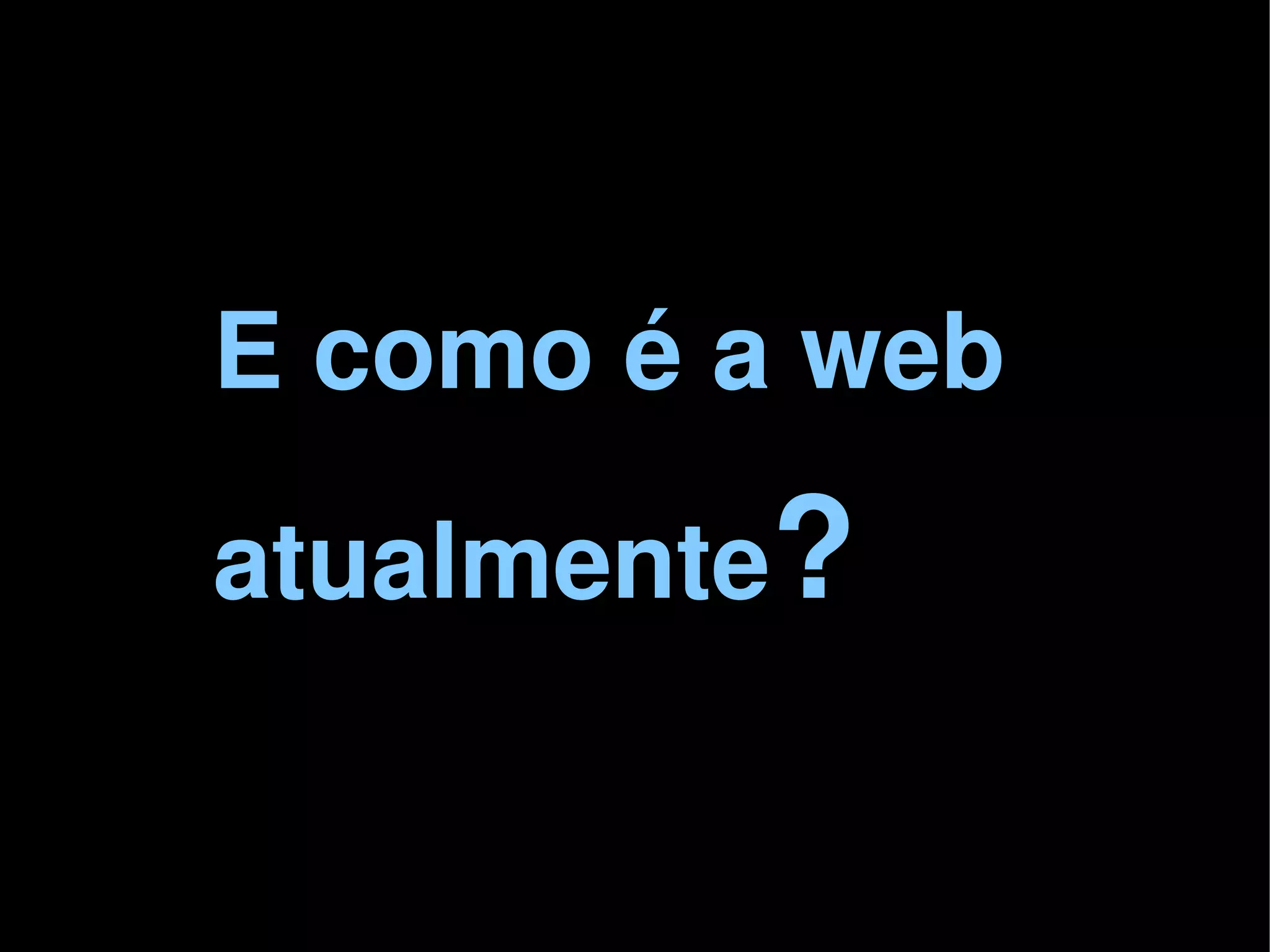 E como é a web
    atualmente?

            
 
