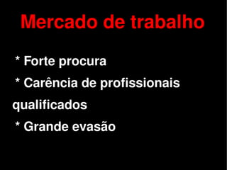 Mercado de trabalho
    * Forte procura
    * Carência de profissionais
qualificados
    * Grande evasão

                       
 