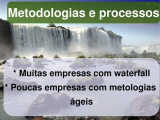 Metodologias e processos



    * Muitas empresas com waterfall
* Poucas empresas com metologias
                ágeis
                    
 