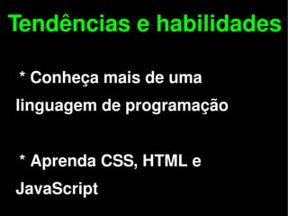 Tendências e habilidades

    * Conheça mais de uma
 linguagem de programação


    * Aprenda CSS, HTML e

 
 JavaScript        
 