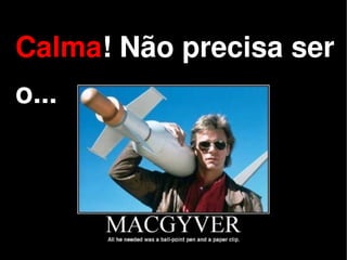 Calma! Não precisa ser
o...



           
 