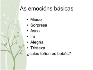 As emocións básicas Miedo Sorpresa Asco Ira Alegría  Tristeza ¿cales teñen os bebés? 