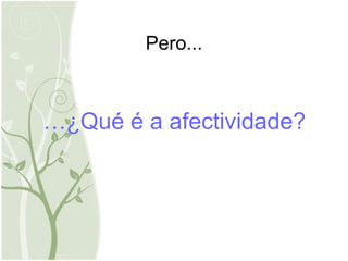 Pero ... … ¿Qué é a afectividade? 
