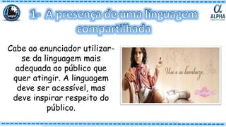 Cabe ao enunciador utilizar-
se da linguagem mais
adequada ao público que
quer atingir. A linguagem
deve ser acessível, mas
deve inspirar respeito do
público.
 