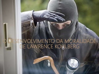O DESENVOLVIMENTO DA MORALIDADE
DE LAWRENCE KOHLBERG
 