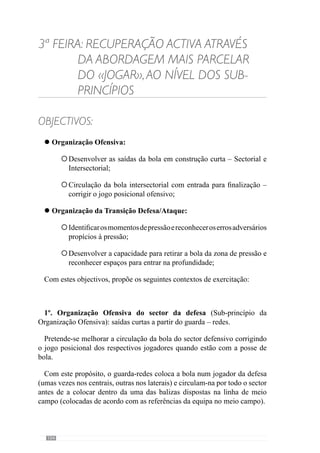 106
3º. Organização Ofensiva Intersectorial entre o Meio Campo e oAtaque.
Em meio campo, os jogadores do Meio Campo e do Ataque circulam a bola
corrigindo o seu posicionamento de modo a conseguir uma circulação de
qualidade tanto em amplitude como em profundidade. Para marcar golo,
tem de haver uma mudança de ritmo nessa circulação (através de uma
movimentação ou de um passe).
 