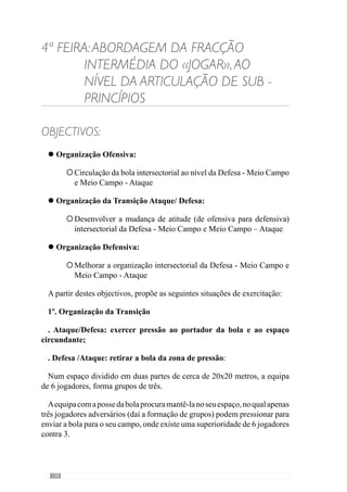 110
da bola e realizar rapidamente a transição defesa - ataque, sobretudo através
dos apoios.
3º. Organização Ofensiva com Transição Defensiva ao nível Intersec-
torial (da Defesa e Meio Campo): com 3 equipas de 6 elementos organizadas
estruturalmente Meio Campo – Ataque e Defesa – Meio Campo. A equipa A
(representada en cor vermelho), em meio campo, ataca a equipa B (a equipa
a laranja) com o objectivo de marcar golo. A equipa B impede e tenta passar
o Meio Campo com a bola controlada. Ambas as equipas têm dois apoios,
que estão representados en cor verde. Após a equipa B passar o meio campo
ataca a equipa C (a equipa de cor azul).
A equipa com posse da bola desenvolve a organização ofensiva e no
momento da sua perda pressionam rapidamente o portador da bola e fecham
o espaço circundante de modo a impedir que a equipa adversária retire a bola
da zona de pressão ou seja, para o outro campo.
 