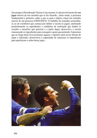 16
outros que defendiam o pensamento sistémico em detrimento do analítico
(Carrilho, 1991).
Apesar desta alternativa, facilmente nos apercebemos do triunfo cartesiano
na forma de equacionar os problemas e portanto, de interagir sobre eles.
No entanto, esta forma redutora de interpretar os problemas complexos e
os procedimentos abstractos têm caído em falência metodológica (Durand,
1979). Em consequência disso, verificamos a aceitação e credibilidade
crescente da Teoria dos Sistemas e do Pensamento Ecológico, que desenvolve
uma linguagem que transcende o reduccionismo cartesiano.
Apertinência desta questão pode parecer abstracta ou fútil para a nossa área
de estudo. Contudo, a adopção dos pressupostos Convencionais condiciona o
modo como pensamos, interpretamos e interagimos na realidade e por isso, no
Futebol. Deste modo, acreditamos que este fenómeno deve ser equacionado
à luz de um pensamento sistémico para que a partir daqui, se desenvolva uma
metodologia congruente com a sua complexidade.
Face a isto, diversos autores como Weiner, Rosnay, Von Bertalanffy, Morin
que aparentemente nada têm a ver com o Futebol desenvolveram um novo
paradigma que nos permite conhecer o jogo e o treino com outros “olhos”.
Neste sentido, a abordagem sistémica leva-nos a conceber o nosso objecto
de estudo de outra forma e por isso, a adoptar procedimentos diferentes dos
Convencionais para atingir elevados rendimentos.
A complexidade deste objectivo (problema) exige uma metodologia
coerente e adequada que vá de encontro à sua natureza empírica e por
isso, acreditamos que a teoria e metodologia de treino deve transcender
os pressupostos Clássicos e equacionar o Futebol a partir de uma
abordagem sistémica. Através dela, adoptam-se instrumentos conceptuais e
procedimentos empíricos que procuram a modelação da realidade (ou seja,
do jogo), definindo-se de modelação sistémica (Bertrand  Guillement,
1988).
“Um cartesiano olharia para uma árvore e a dissecaria, mas aí ele jamais
entenderia a natureza da árvore. Um pensador de sistemas veria as trocas
sazonais entre a árvore e a terra, entre a terra e o céu. (...) Um pensador de
sistemas veria a vida da árvore somente em relação à vida de toda a floresta,
como o habitat de pássaros, o lar de insectos...”
(in “Ponto de Mutação” citado por Ribeiro, 2003)
	 Modelação Sistémica: um conceito que será abordado num momento posterior e por
isso, passível de um maior esclarecimento.
 
