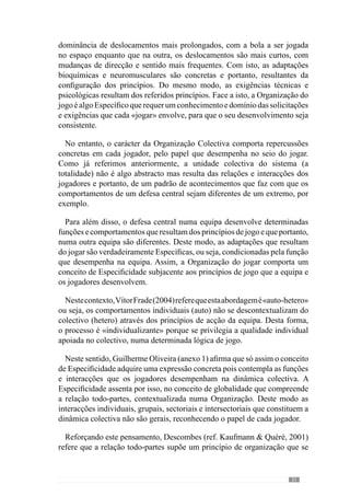 33
De enaltecer que os princípios de acção resultam de uma Finalidade ou
seja, dos objectivos do treinador para cada momento de jogo (ao nível das
interacções dos jogadores).Assim sendo, a Organização funcional (dinâmica)
pretendida para a equipa condiciona o caminho a seguir, no desenvolvimento
de determinados comportamentos em detrimento de outros.
Face a isto, iremos abordar um outro conceito fundamental na sistémica:
a Finalidade.
 