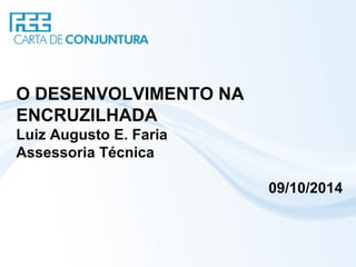 O DESENVOLVIMENTO NA
ENCRUZILHADA
Luiz Augusto E. Faria
Assessoria Técnica
09/10/2014
 