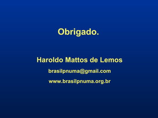 Obrigado.  Haroldo Mattos de Lemos [email_address] www.brasilpnuma.org.br 
