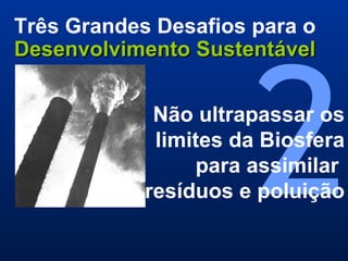 2 Três Grandes Desafios para o  Desenvolvimento Sustentável Não ultrapassar os limites da Biosfera para assimilar  resíduos e poluição 