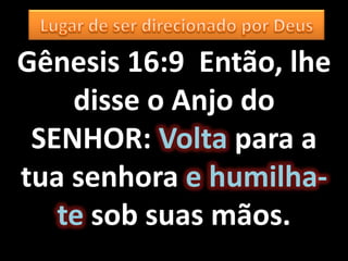 Gênesis 16:9 Então, lhe
    disse o Anjo do
 SENHOR: Volta para a
tua senhora e humilha-
   te sob suas mãos.
 