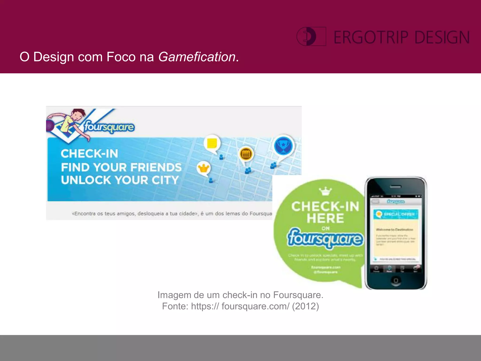 O Design com Foco na Gamefication.




                     Imagem de um check-in no Foursquare.
                      Fonte: https:// foursquare.com/ (2012)
 