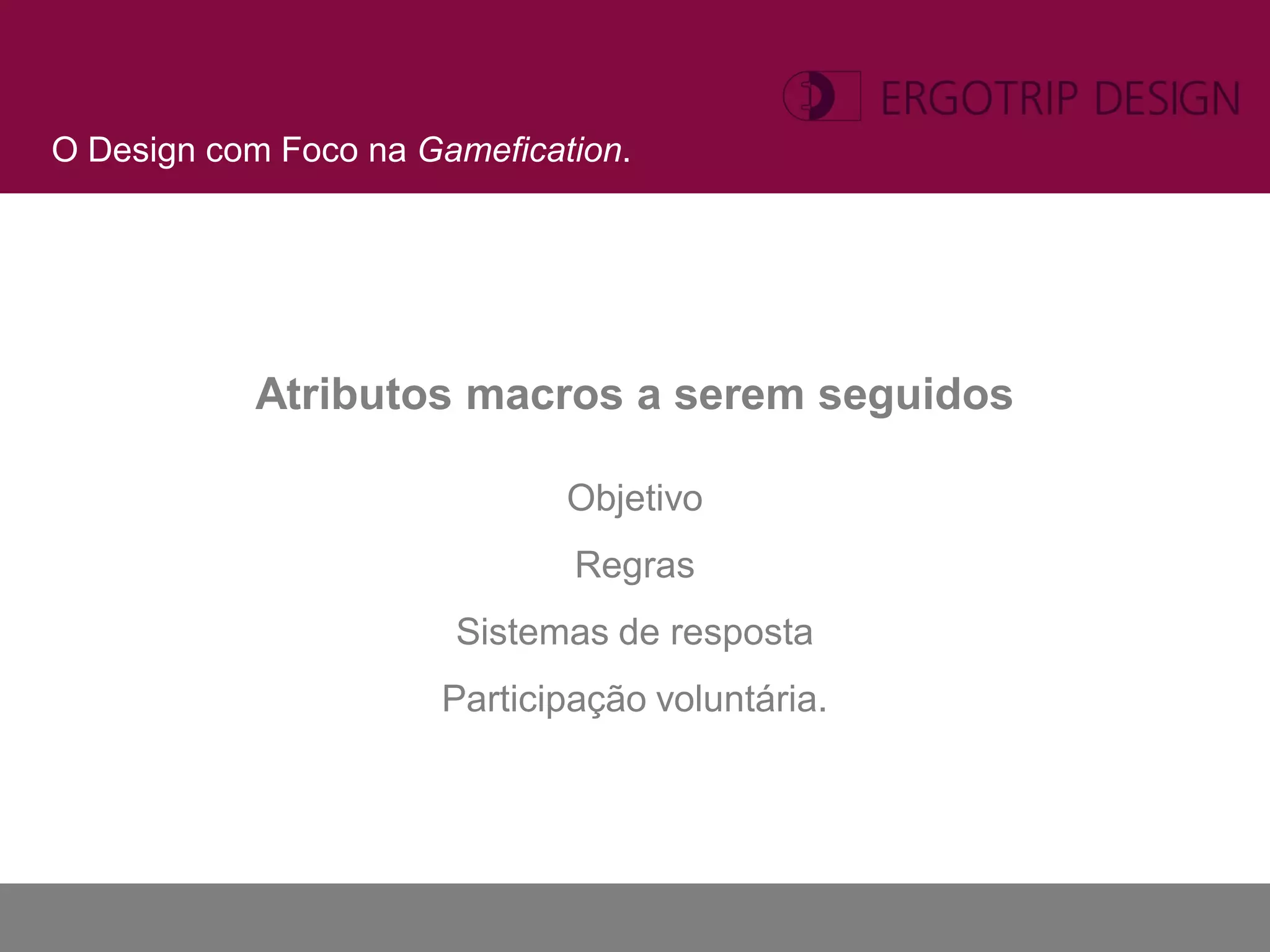 O Design com Foco na Gamefication.




           Atributos macros a serem seguidos

                              Objetivo
                              Regras
                       Sistemas de resposta
                      Participação voluntária.
 