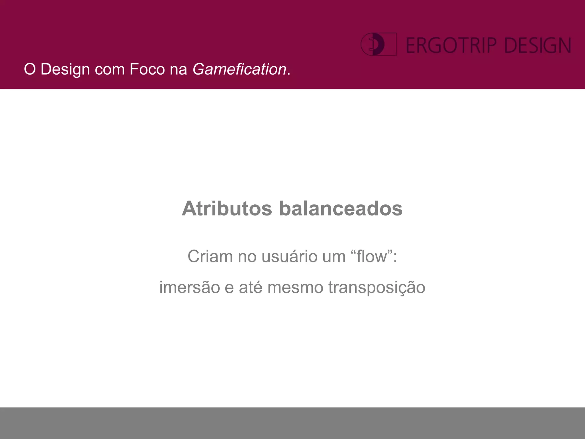 O Design com Foco na Gamefication.




                    Atributos balanceados

                    Criam no usuário um “flow”:
                 imersão e até mesmo transposição
 