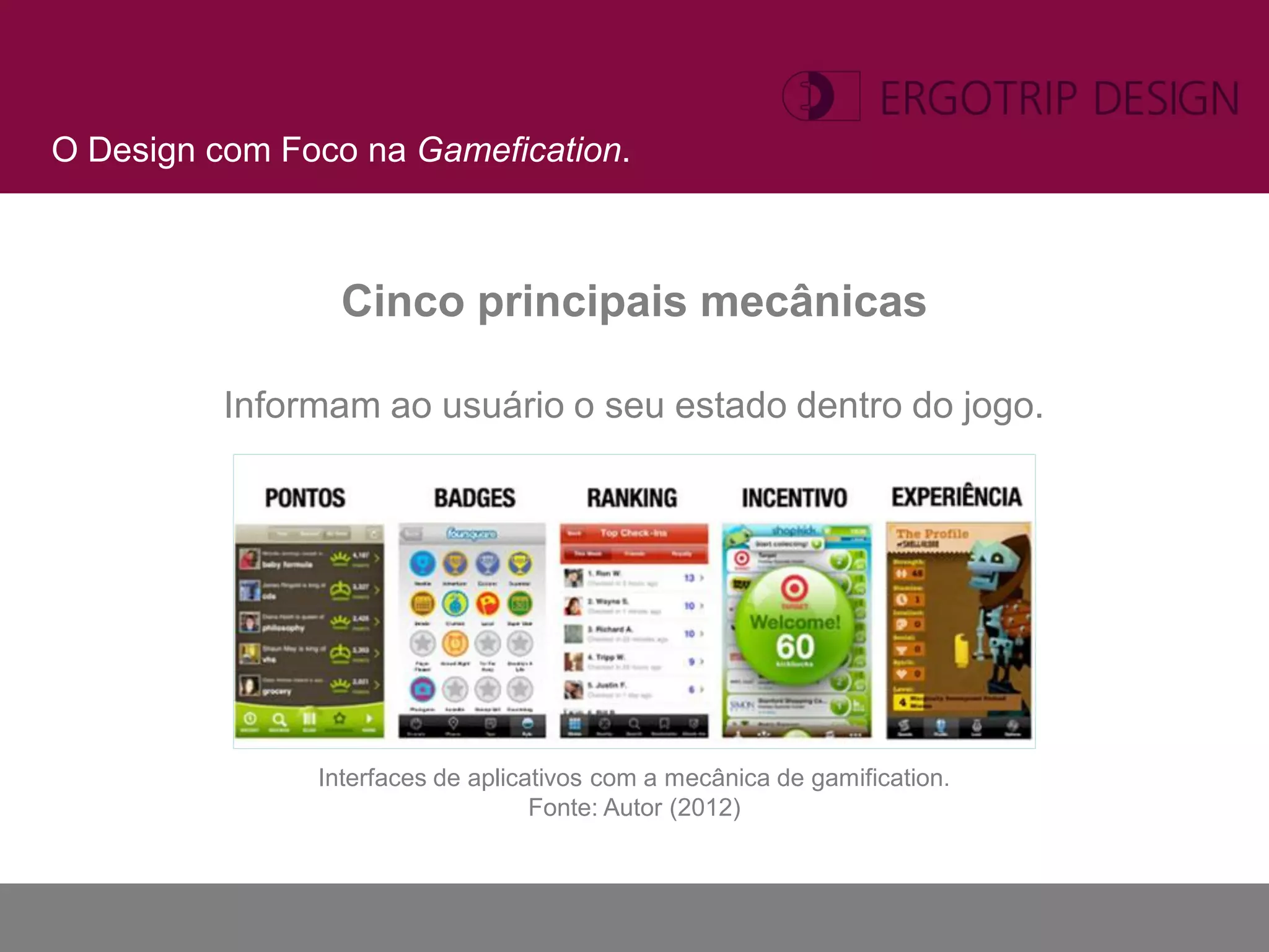 O Design com Foco na Gamefication.



                 Cinco principais mecânicas

          Informam ao usuário o seu estado dentro do jogo.




               Interfaces de aplicativos com a mecânica de gamification.
                                   Fonte: Autor (2012)
 
