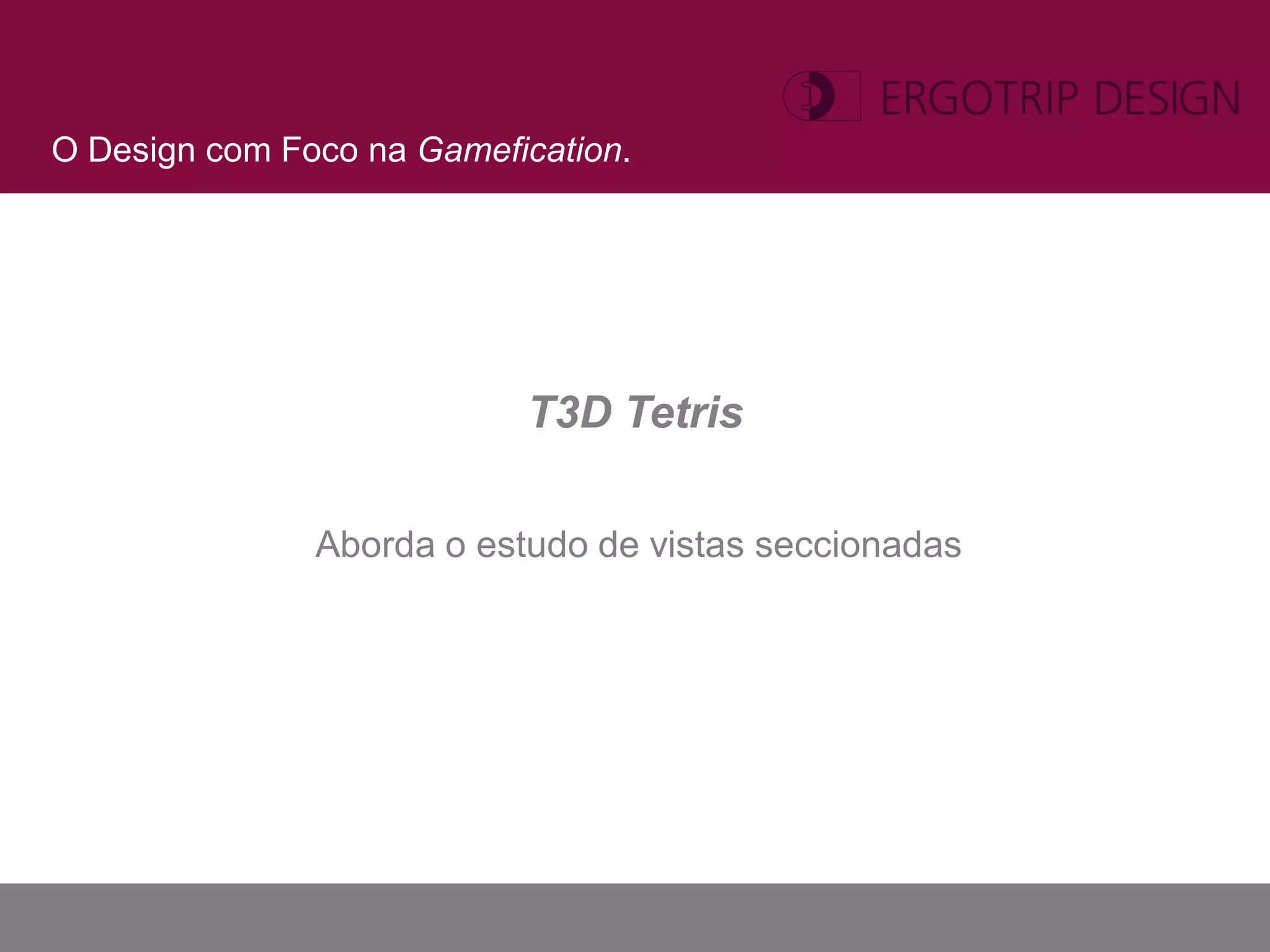 O Design com Foco na Gamefication.




                           T3D Tetris

               Aborda o estudo de vistas seccionadas
 