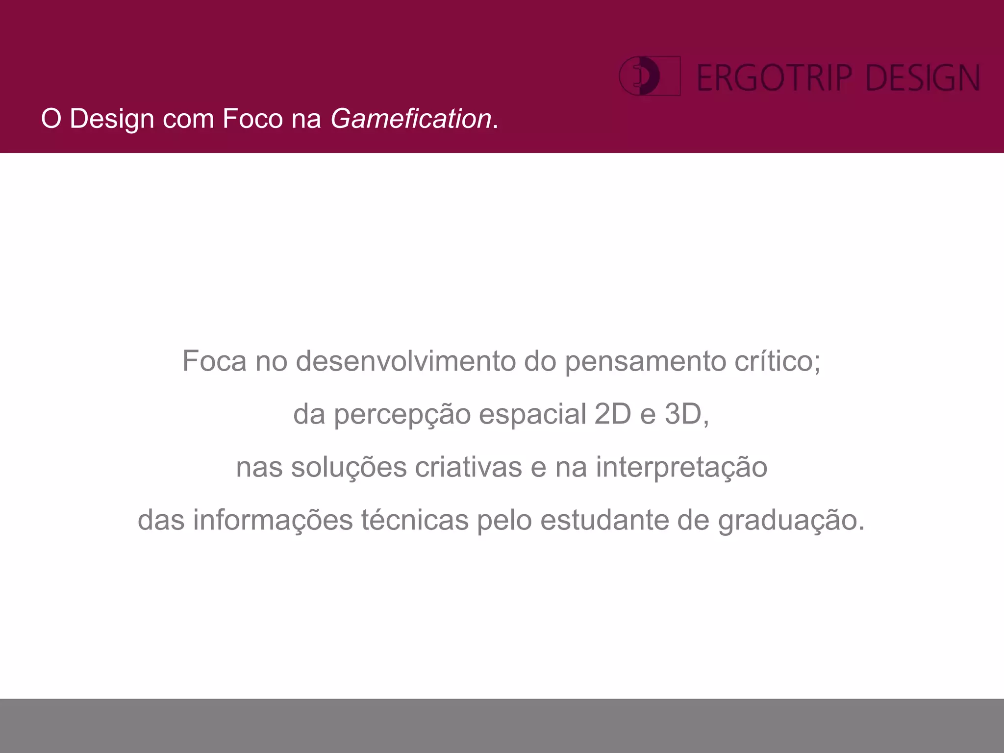 O Design com Foco na Gamefication.




          Foca no desenvolvimento do pensamento crítico;
                  da percepção espacial 2D e 3D,
              nas soluções criativas e na interpretação
       das informações técnicas pelo estudante de graduação.
 