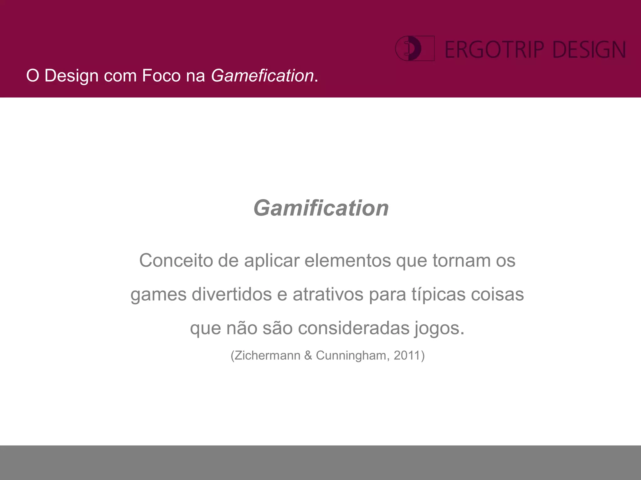 O Design com Foco na Gamefication.




                           Gamification

             Conceito de aplicar elementos que tornam os
            games divertidos e atrativos para típicas coisas
                   que não são consideradas jogos.
                        (Zichermann & Cunningham, 2011)
 