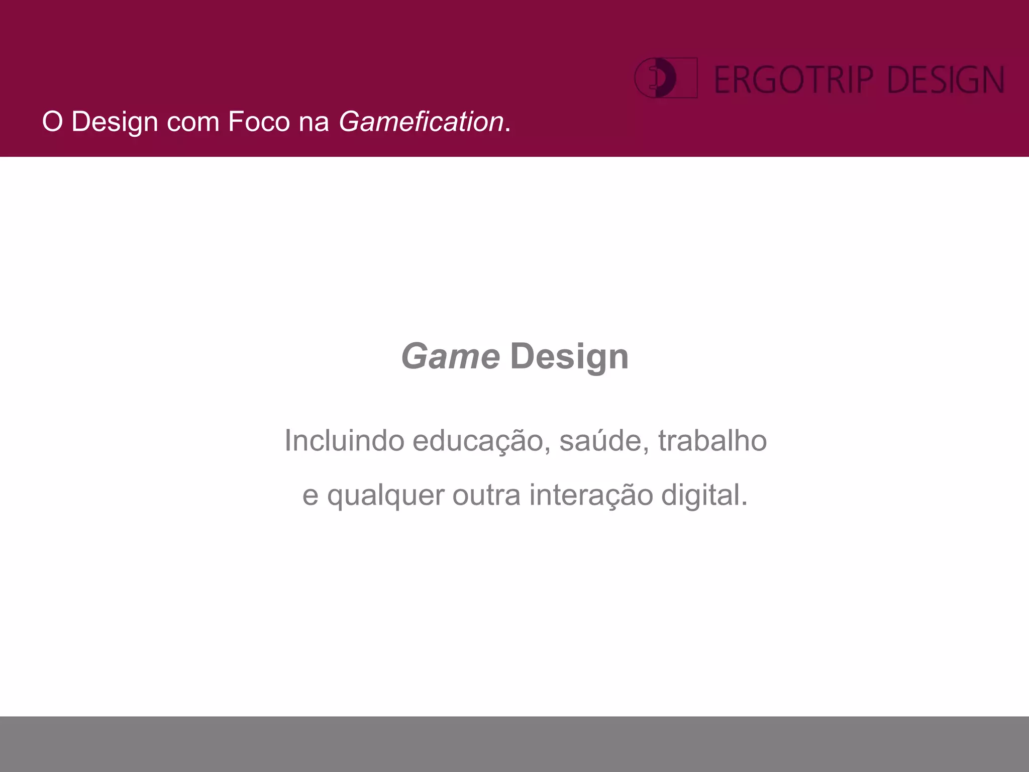 O Design com Foco na Gamefication.




                         Game Design

                 Incluindo educação, saúde, trabalho
                  e qualquer outra interação digital.
 