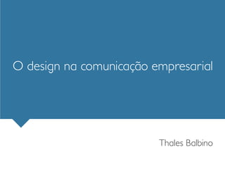 O design na comunicação empresarial




                         Thales Balbino
 