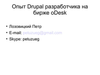 Опыт Drupal разработчика на 
бирже oDesk 
● Лозовицкий Петр 
● E-mail: petuzueg@gmail.com 
● Skype: petuzueg 
 
